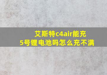 艾斯特c4air能充5号锂电池吗怎么充不满