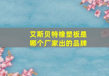 艾斯贝特橡塑板是哪个厂家出的品牌