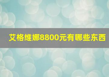 艾格维娜8800元有哪些东西