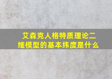 艾森克人格特质理论二维模型的基本纬度是什么