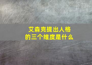 艾森克提出人格的三个维度是什么