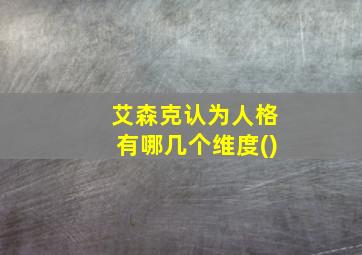 艾森克认为人格有哪几个维度()