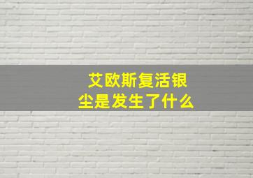 艾欧斯复活银尘是发生了什么