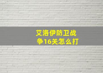 艾洛伊防卫战争16关怎么打