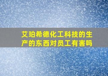 艾珀希德化工科技的生产的东西对员工有害吗