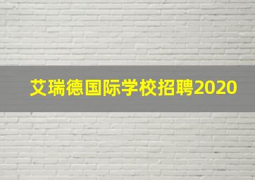 艾瑞德国际学校招聘2020