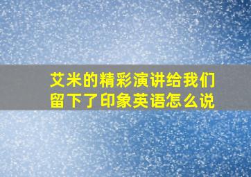 艾米的精彩演讲给我们留下了印象英语怎么说