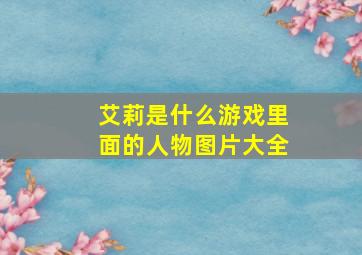 艾莉是什么游戏里面的人物图片大全