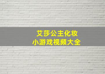 艾莎公主化妆小游戏视频大全