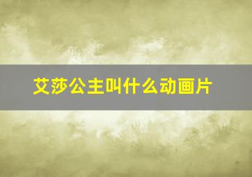 艾莎公主叫什么动画片