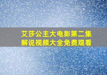 艾莎公主大电影第二集解说视频大全免费观看