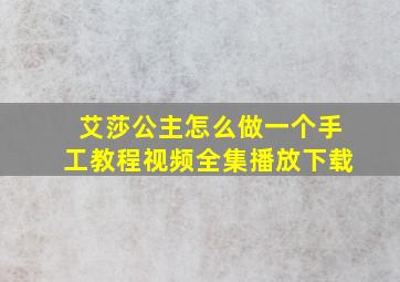 艾莎公主怎么做一个手工教程视频全集播放下载