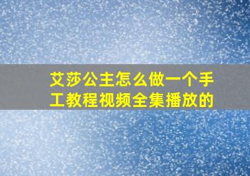 艾莎公主怎么做一个手工教程视频全集播放的