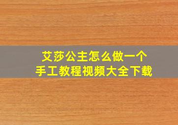 艾莎公主怎么做一个手工教程视频大全下载