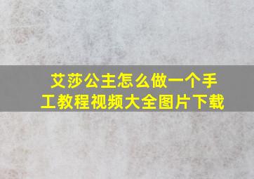 艾莎公主怎么做一个手工教程视频大全图片下载