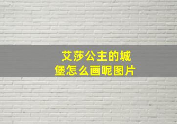 艾莎公主的城堡怎么画呢图片