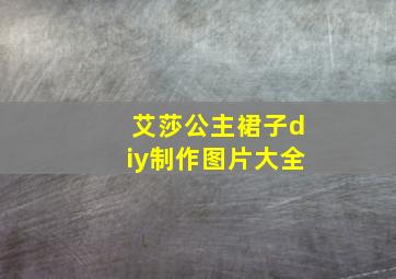 艾莎公主裙子diy制作图片大全