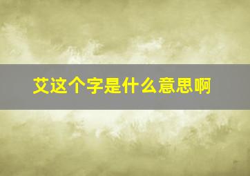 艾这个字是什么意思啊