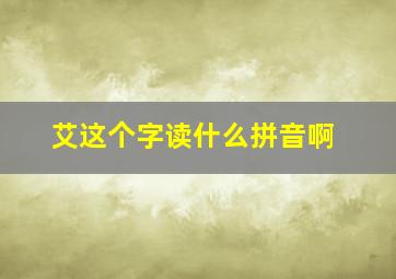 艾这个字读什么拼音啊