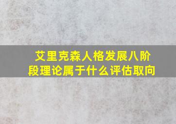 艾里克森人格发展八阶段理论属于什么评估取向