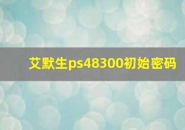 艾默生ps48300初始密码