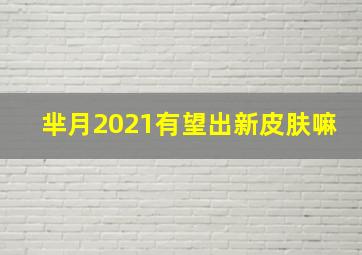 芈月2021有望出新皮肤嘛