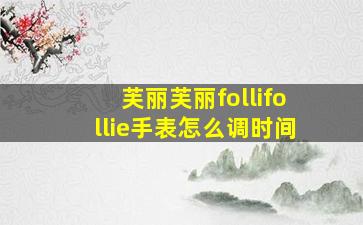 芙丽芙丽follifollie手表怎么调时间