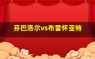 芬巴洛尔vs布雷怀亚特