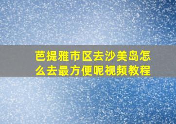 芭提雅市区去沙美岛怎么去最方便呢视频教程