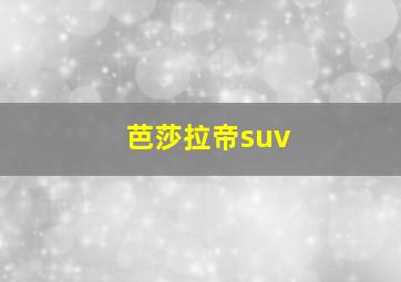 芭莎拉帝suv