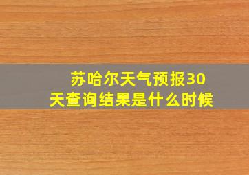 苏哈尔天气预报30天查询结果是什么时候