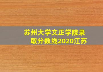 苏州大学文正学院录取分数线2020江苏