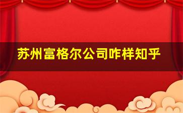 苏州富格尔公司咋样知乎