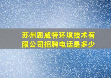 苏州恩威特环境技术有限公司招聘电话是多少