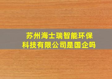 苏州海士瑞智能环保科技有限公司是国企吗