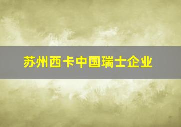 苏州西卡中国瑞士企业