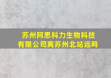 苏州阿思科力生物科技有限公司离苏州北站远吗