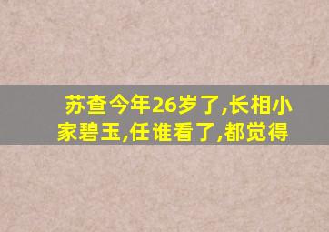 苏查今年26岁了,长相小家碧玉,任谁看了,都觉得