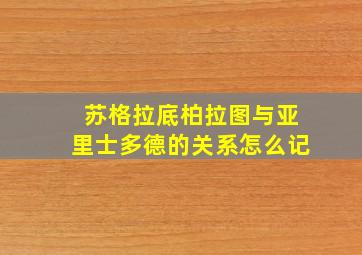 苏格拉底柏拉图与亚里士多德的关系怎么记