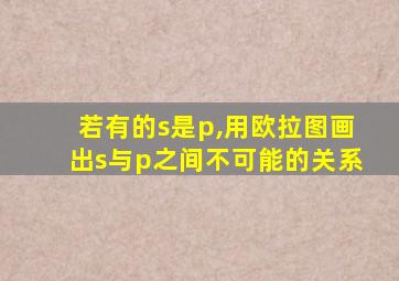 若有的s是p,用欧拉图画出s与p之间不可能的关系