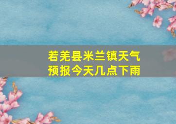 若羌县米兰镇天气预报今天几点下雨