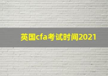 英国cfa考试时间2021