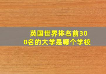 英国世界排名前300名的大学是哪个学校