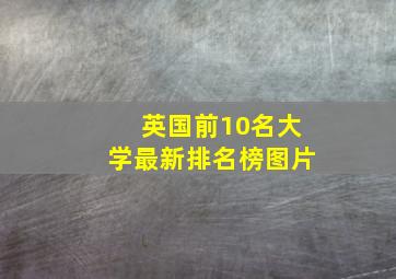 英国前10名大学最新排名榜图片