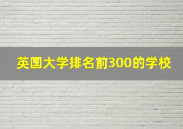 英国大学排名前300的学校