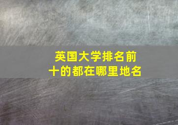 英国大学排名前十的都在哪里地名