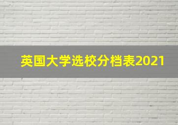 英国大学选校分档表2021