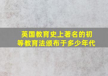 英国教育史上著名的初等教育法颁布于多少年代