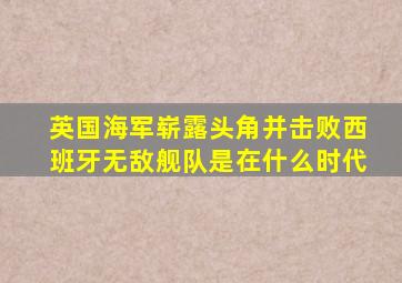 英国海军崭露头角并击败西班牙无敌舰队是在什么时代