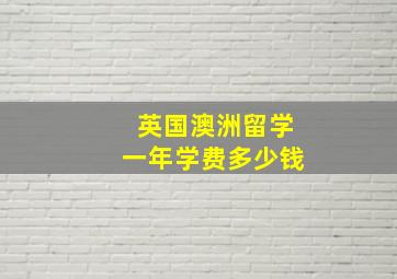 英国澳洲留学一年学费多少钱